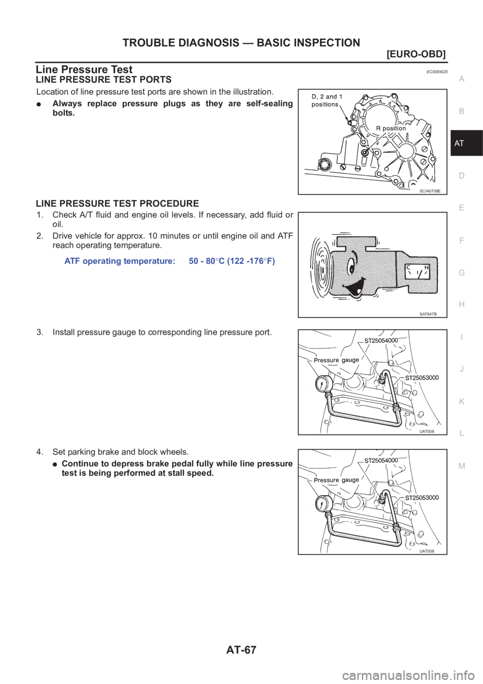 NISSAN X-TRAIL 2001  Service Repair Manual TROUBLE DIAGNOSIS — BASIC INSPECTION
AT-67
[EURO-OBD]
D
E
F
G
H
I
J
K
L
MA
B
AT
Line Pressure TestECS004QS
LINE PRESSURE TEST PORTS
Location of line pressure test ports are shown in the illustration
