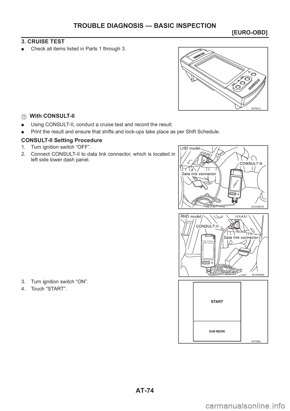 NISSAN X-TRAIL 2001  Service Repair Manual AT-74
[EURO-OBD]
TROUBLE DIAGNOSIS — BASIC INSPECTION
3. CRUISE TEST
●Check all items listed in Parts 1 through 3.
 With CONSULT-II
●Using CONSULT-II, conduct a cruise test and record the result