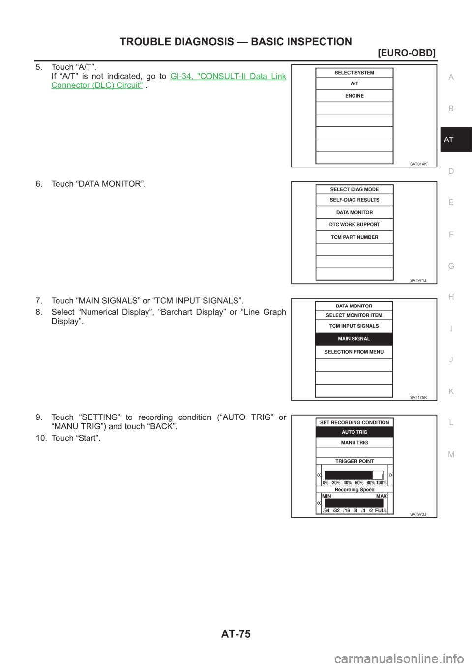 NISSAN X-TRAIL 2001  Service Repair Manual TROUBLE DIAGNOSIS — BASIC INSPECTION
AT-75
[EURO-OBD]
D
E
F
G
H
I
J
K
L
MA
B
AT
5. Touch “A/T”.
If  “A/T”  is  not  indicated,  go  to GI-34,  "
CONSULT-II  Data  Link
Connector (DLC) Ci