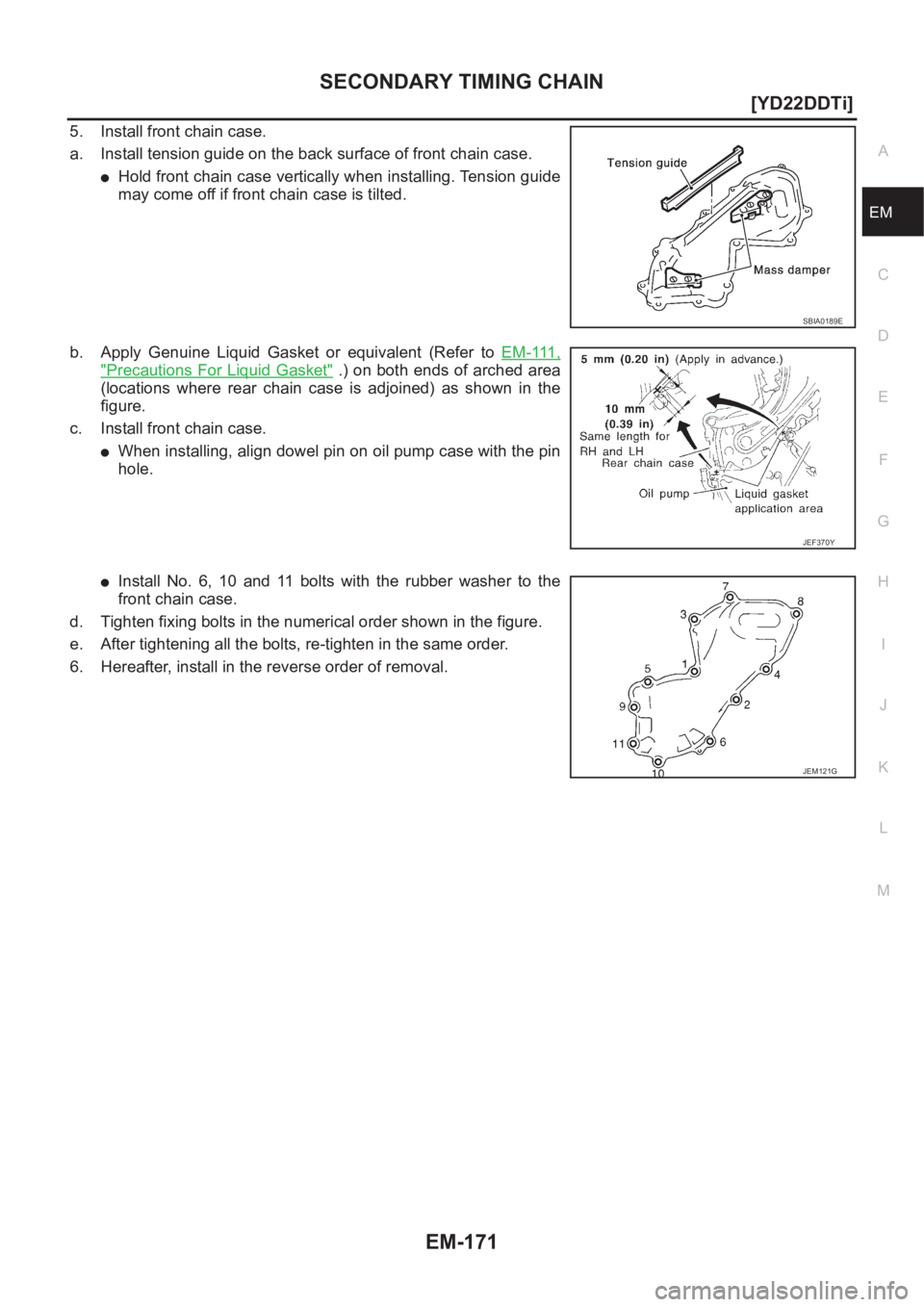 NISSAN X-TRAIL 2001  Service Repair Manual SECONDARY TIMING CHAIN
EM-171
[YD22DDTi]
C
D
E
F
G
H
I
J
K
L
MA
EM
5. Install front chain case.
a. Install tension guide on the back surface of front chain case.
●Hold front chain case vertically wh