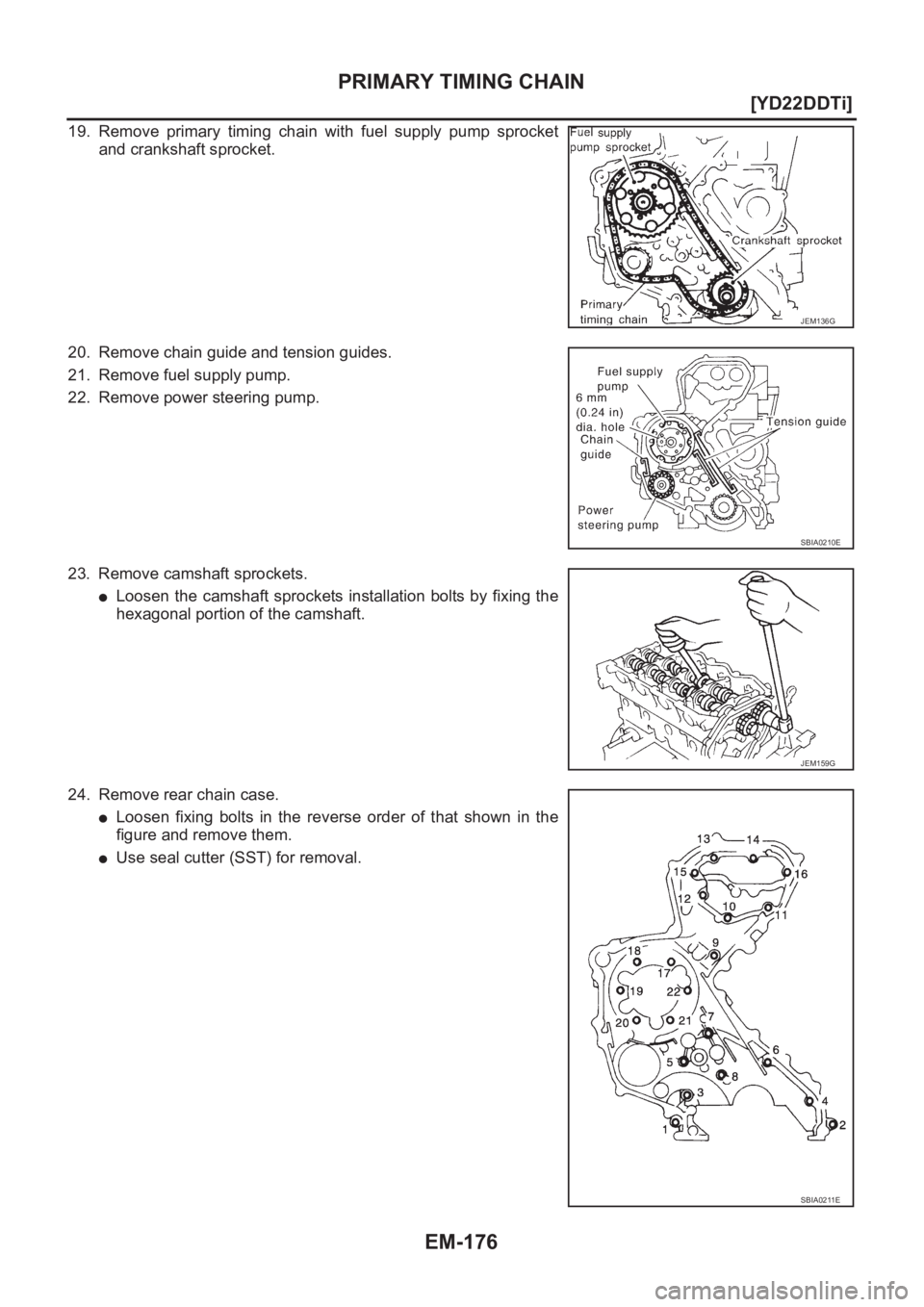NISSAN X-TRAIL 2001  Service Repair Manual EM-176
[YD22DDTi]
PRIMARY TIMING CHAIN
19. Remove  primary  timing  chain  with  fuel  supply  pump  sprocket
and crankshaft sprocket.
20. Remove chain guide and tension guides.
21. Remove fuel supply