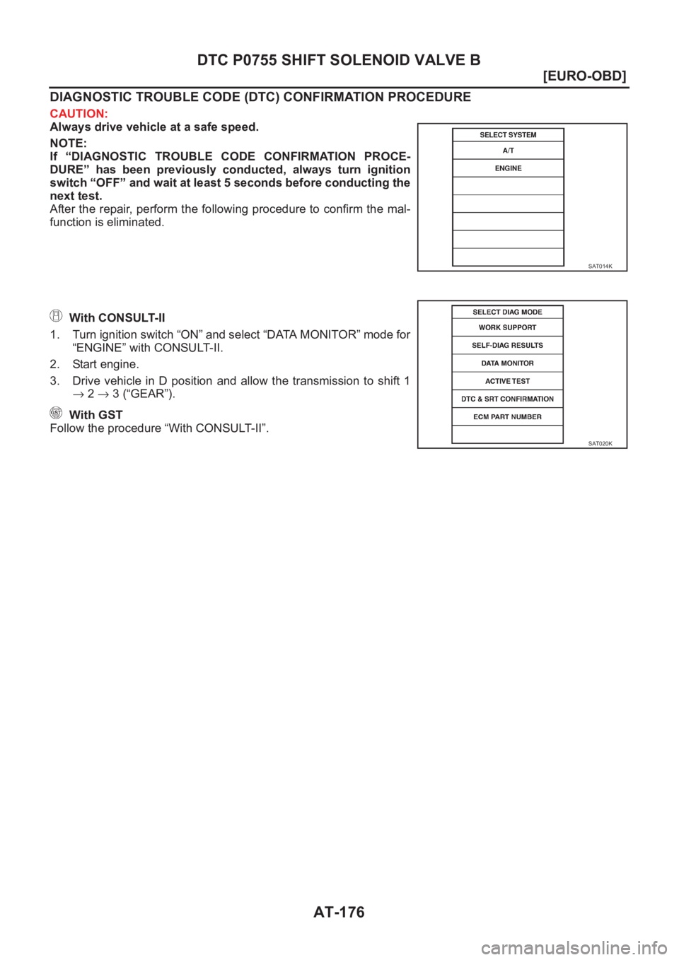 NISSAN X-TRAIL 2001  Service Repair Manual AT-176
[EURO-OBD]
DTC P0755 SHIFT SOLENOID VALVE B
DIAGNOSTIC TROUBLE CODE (DTC) CONFIRMATION PROCEDURE
CAUTION:
Always drive vehicle at a safe speed.
NOTE:
If  “DIAGNOSTIC  TROUBLE  CODE  CONFIRMAT