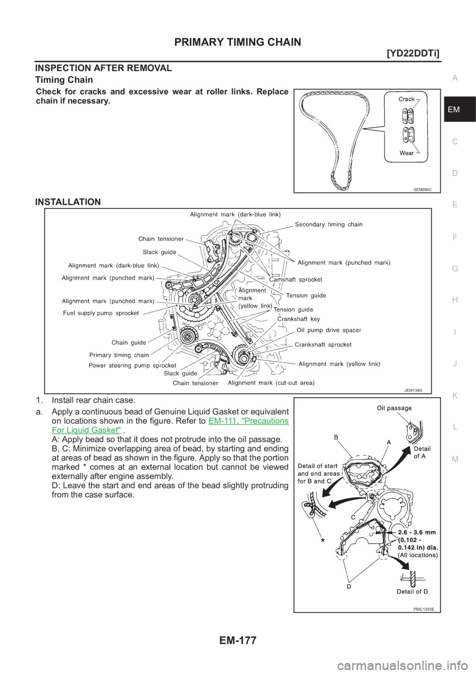 NISSAN X-TRAIL 2001  Service Repair Manual PRIMARY TIMING CHAIN
EM-177
[YD22DDTi]
C
D
E
F
G
H
I
J
K
L
MA
EM
INSPECTION AFTER REMOVAL
Timing Chain
Check  for  cracks  and  excessive  wear  at  roller  links.  Replace
chain if necessary.
INSTALL