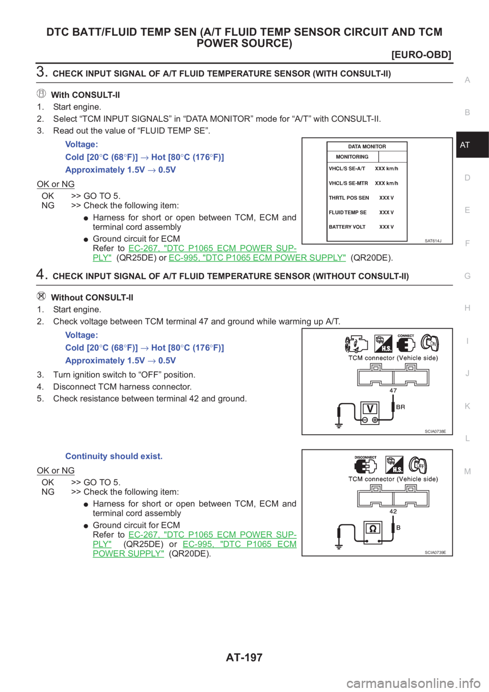 NISSAN X-TRAIL 2001  Service Repair Manual DTC BATT/FLUID TEMP SEN (A/T FLUID TEMP SENSOR CIRCUIT AND TCM 
POWER SOURCE)
AT-197
[EURO-OBD]
D
E
F
G
H
I
J
K
L
MA
B
AT
3.CHECK INPUT SIGNAL OF A/T FLUID TEMPERATURE SENSOR (WITH CONSULT-II)
With CO