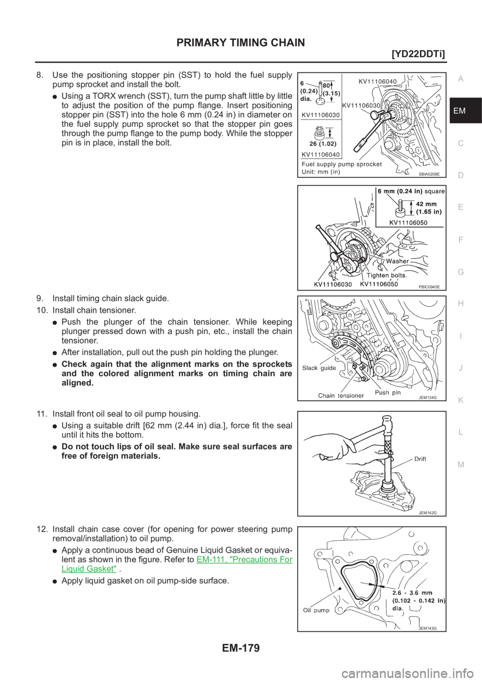 NISSAN X-TRAIL 2001  Service Repair Manual PRIMARY TIMING CHAIN
EM-179
[YD22DDTi]
C
D
E
F
G
H
I
J
K
L
MA
EM
8. Use  the  positioning  stopper  pin  (SST)  to  hold  the  fuel  supply
pump sprocket and install the bolt.
●Using a TORX wrench (