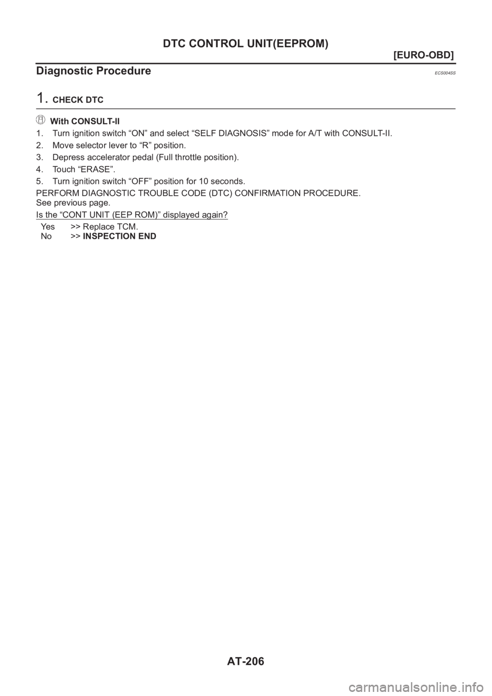 NISSAN X-TRAIL 2001  Service Repair Manual AT-206
[EURO-OBD]
DTC CONTROL UNIT(EEPROM)
Diagnostic Procedure
ECS004SS
1. CHECK DTC
With CONSULT-II
1. Turn ignition switch “ON” and select “SELF DIAGNOSIS” mode for A/T with CONSULT-II.
2. 