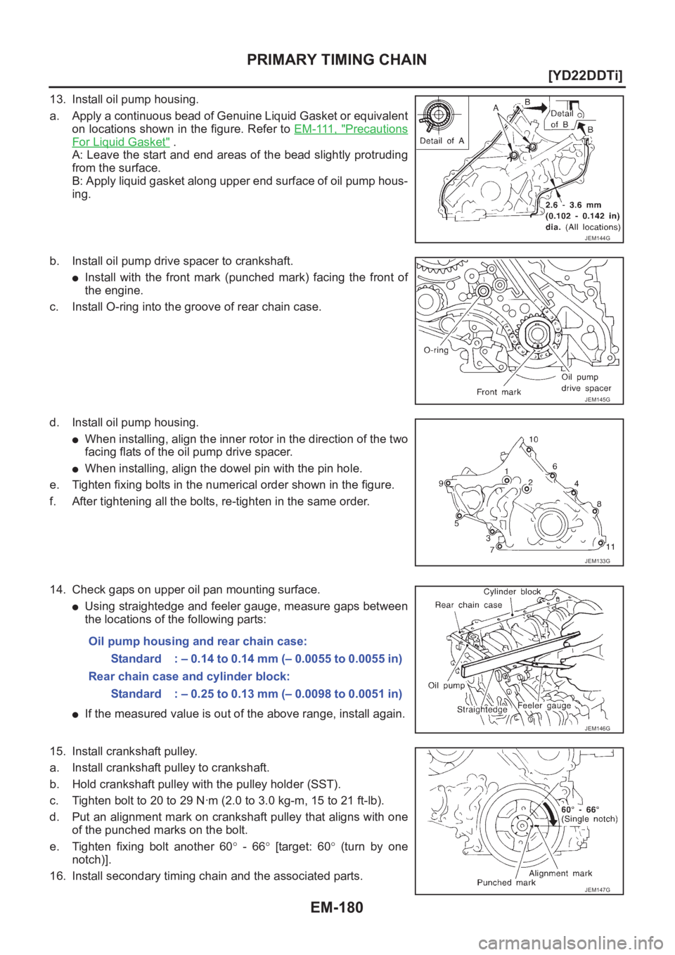 NISSAN X-TRAIL 2001  Service Repair Manual EM-180
[YD22DDTi]
PRIMARY TIMING CHAIN
13. Install oil pump housing.
a. Apply a continuous bead of Genuine Liquid Gasket or equivalent
on locations shown in the figure. Refer to EM-111, "
Precauti