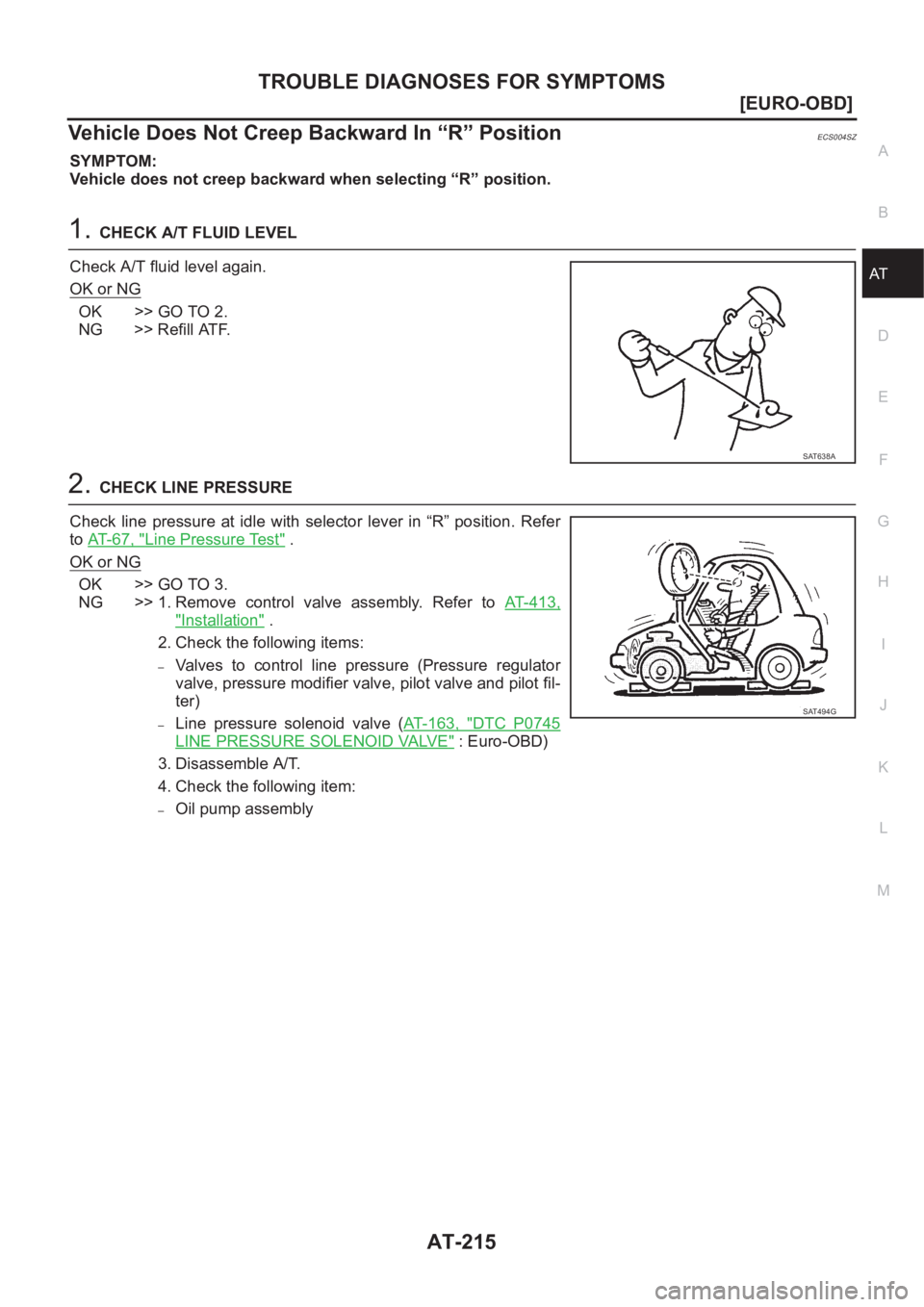 NISSAN X-TRAIL 2001  Service Repair Manual TROUBLE DIAGNOSES FOR SYMPTOMS
AT-215
[EURO-OBD]
D
E
F
G
H
I
J
K
L
MA
B
AT
Vehicle Does Not Creep Backward In “R” PositionECS004SZ
SYMPTOM:
Vehicle does not creep backward when selecting “R” p
