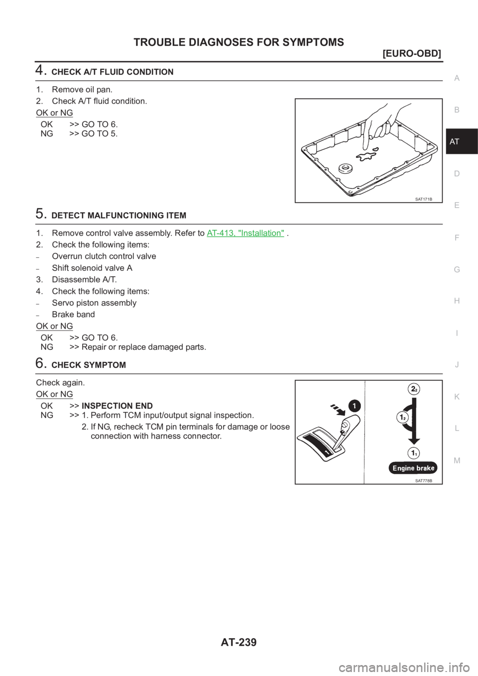 NISSAN X-TRAIL 2001  Service Repair Manual TROUBLE DIAGNOSES FOR SYMPTOMS
AT-239
[EURO-OBD]
D
E
F
G
H
I
J
K
L
MA
B
AT
4.CHECK A/T FLUID CONDITION
1. Remove oil pan.
2. Check A/T fluid condition.
OK or NG
OK >> GO TO 6.
NG >> GO TO 5.
5.DETECT 