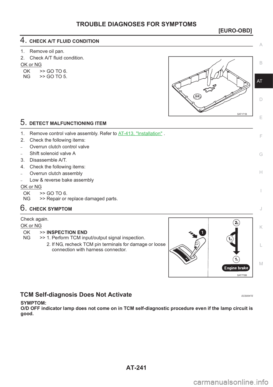 NISSAN X-TRAIL 2001  Service Repair Manual TROUBLE DIAGNOSES FOR SYMPTOMS
AT-241
[EURO-OBD]
D
E
F
G
H
I
J
K
L
MA
B
AT
4.CHECK A/T FLUID CONDITION
1. Remove oil pan.
2. Check A/T fluid condition.
OK or NG
OK >> GO TO 6.
NG >> GO TO 5.
5.DETECT 