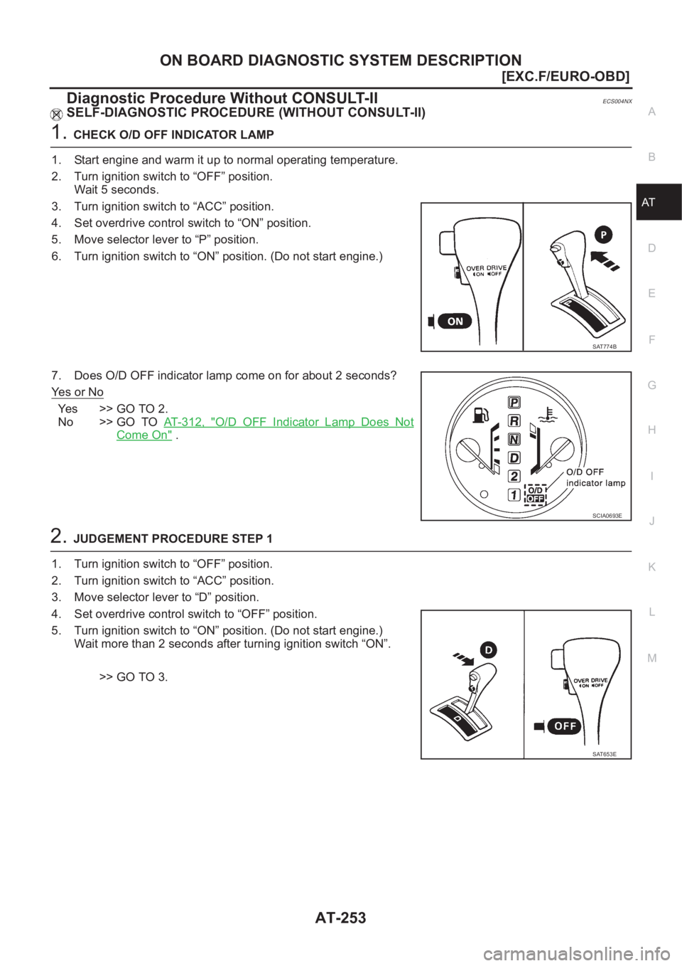 NISSAN X-TRAIL 2001  Service Repair Manual ON BOARD DIAGNOSTIC SYSTEM DESCRIPTION
AT-253
[EXC.F/EURO-OBD]
D
E
F
G
H
I
J
K
L
MA
B
AT
Diagnostic Procedure Without CONSULT-IIECS004NX
SELF-DIAGNOSTIC PROCEDURE (WITHOUT CONSULT-II)
1.CHECK O/D OFF 