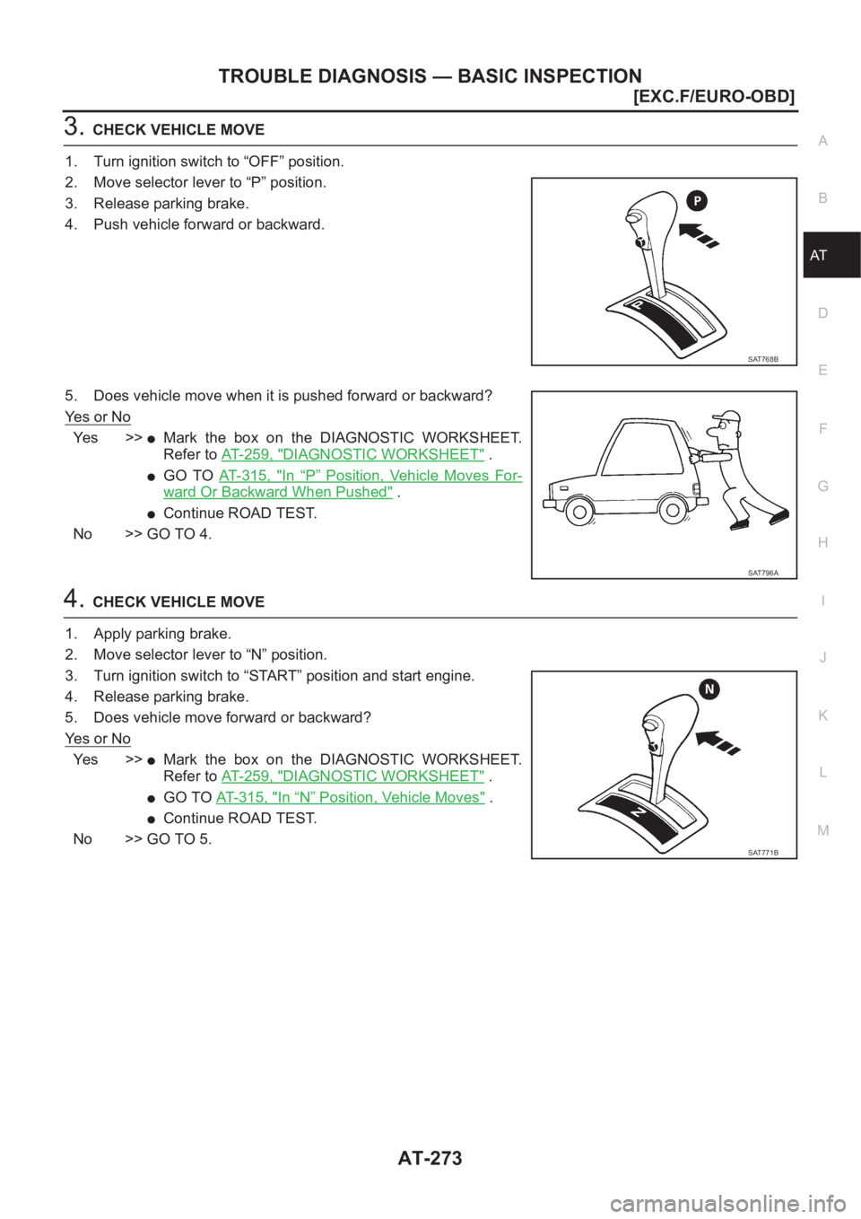NISSAN X-TRAIL 2001  Service Repair Manual TROUBLE DIAGNOSIS — BASIC INSPECTION
AT-273
[EXC.F/EURO-OBD]
D
E
F
G
H
I
J
K
L
MA
B
AT
3.CHECK VEHICLE MOVE
1. Turn ignition switch to “OFF” position.
2. Move selector lever to “P” position.