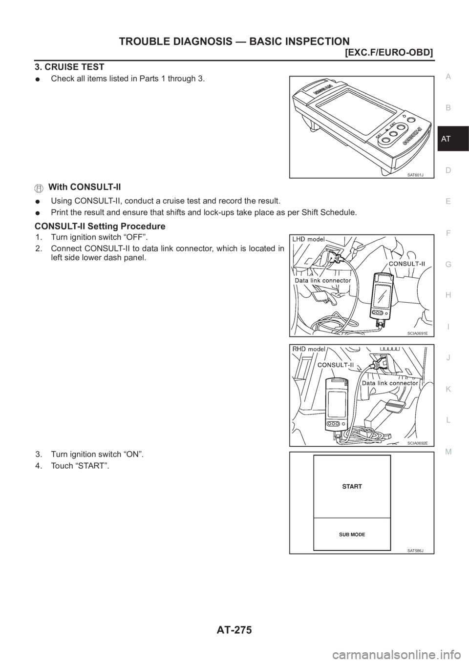 NISSAN X-TRAIL 2001  Service Repair Manual TROUBLE DIAGNOSIS — BASIC INSPECTION
AT-275
[EXC.F/EURO-OBD]
D
E
F
G
H
I
J
K
L
MA
B
AT
3. CRUISE TEST
●Check all items listed in Parts 1 through 3.
 With CONSULT-II
●Using CONSULT-II, conduct a 
