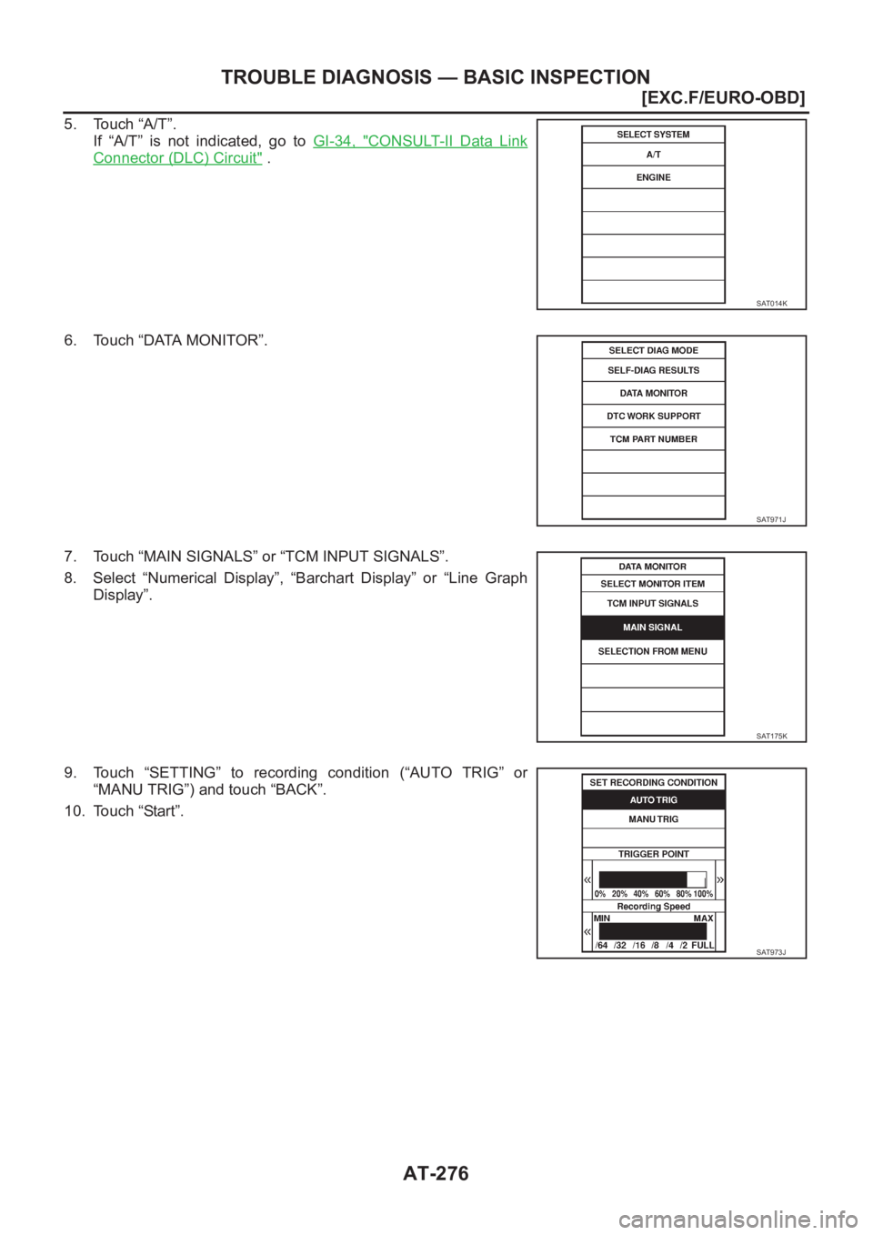NISSAN X-TRAIL 2001  Service Repair Manual AT-276
[EXC.F/EURO-OBD]
TROUBLE DIAGNOSIS — BASIC INSPECTION
5. Touch “A/T”.
If  “A/T”  is  not  indicated,  go  to GI-34,  "
CONSULT-II  Data  Link
Connector (DLC) Circuit" .
6. Tou