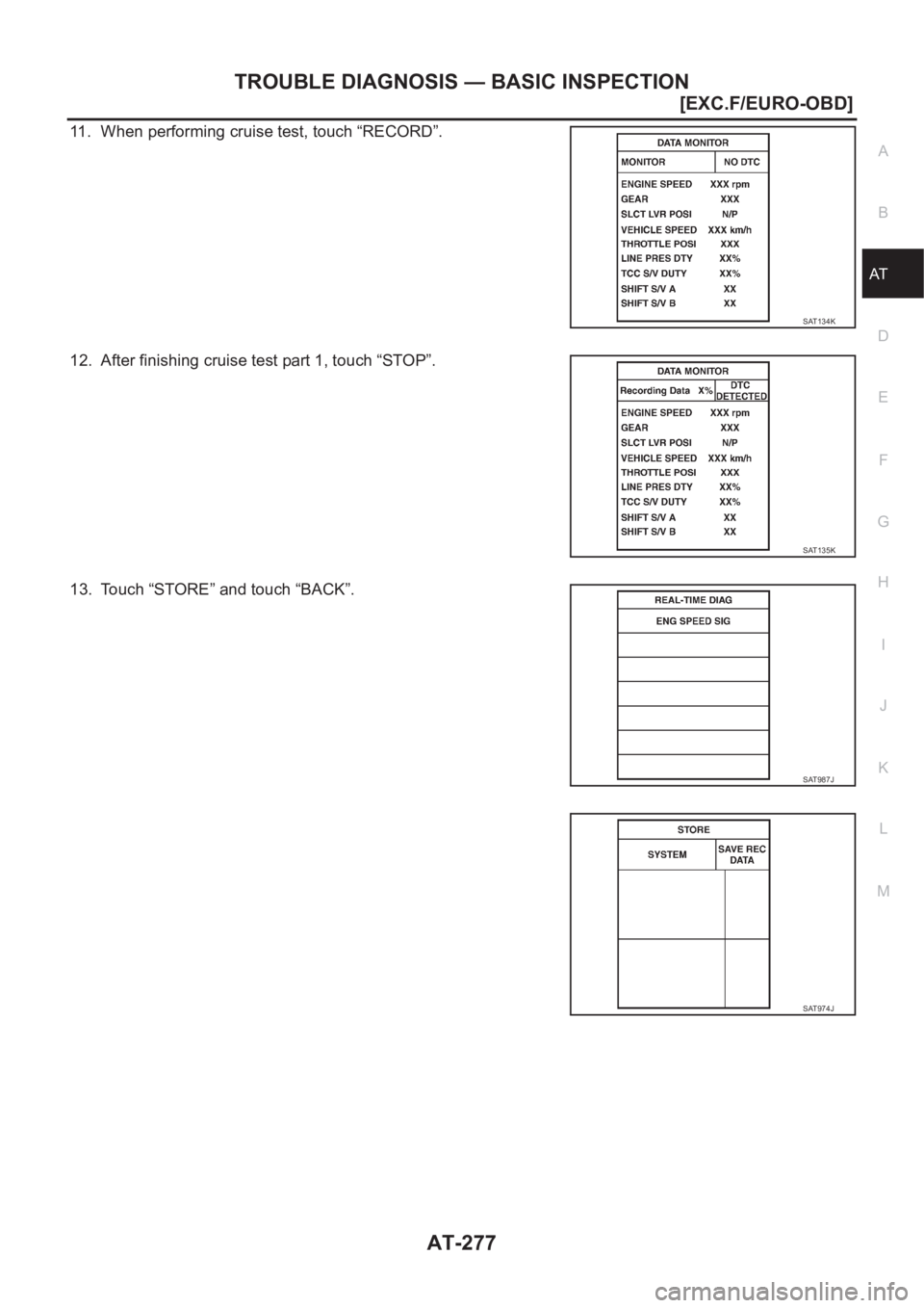 NISSAN X-TRAIL 2001  Service Repair Manual TROUBLE DIAGNOSIS — BASIC INSPECTION
AT-277
[EXC.F/EURO-OBD]
D
E
F
G
H
I
J
K
L
MA
B
AT
11. When performing cruise test, touch “RECORD”.
12. After finishing cruise test part 1, touch “STOP”.

