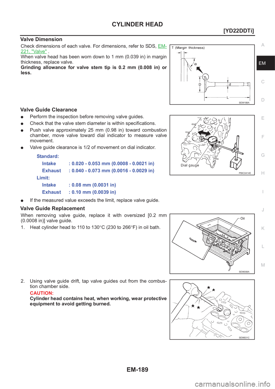 NISSAN X-TRAIL 2001  Service Repair Manual CYLINDER HEAD
EM-189
[YD22DDTi]
C
D
E
F
G
H
I
J
K
L
MA
EM
Valve Dimension
Check dimensions of each valve. For dimensions, refer to SDS, EM-
221, "Va l v e" .
When valve head has been worn down