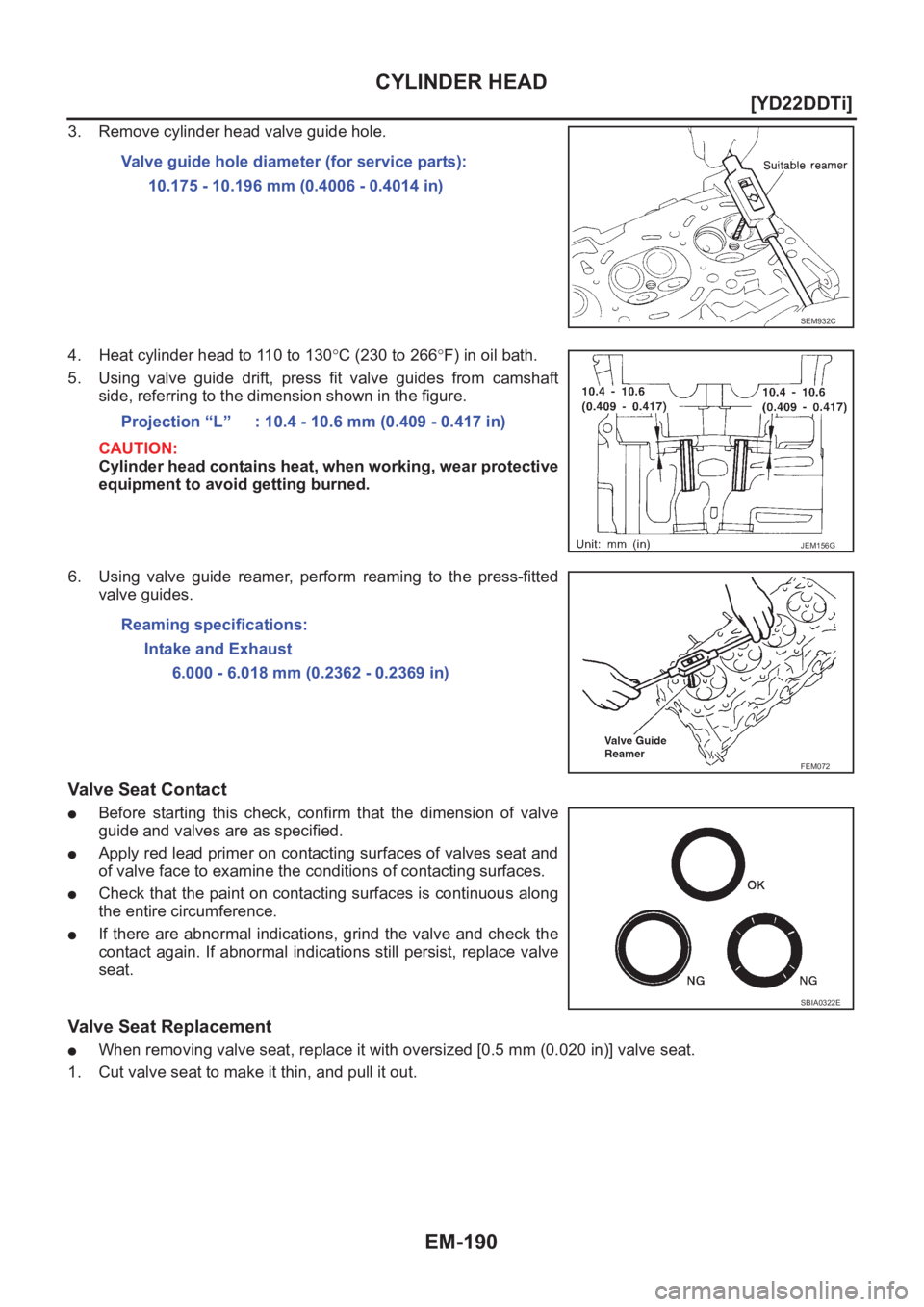 NISSAN X-TRAIL 2001  Service Repair Manual EM-190
[YD22DDTi]
CYLINDER HEAD
3. Remove cylinder head valve guide hole.
4. Heat cylinder head to 110 to 130°C (230 to 266°F) in oil bath.
5. Using  valve  guide  drift,  press  fit  valve  guides 