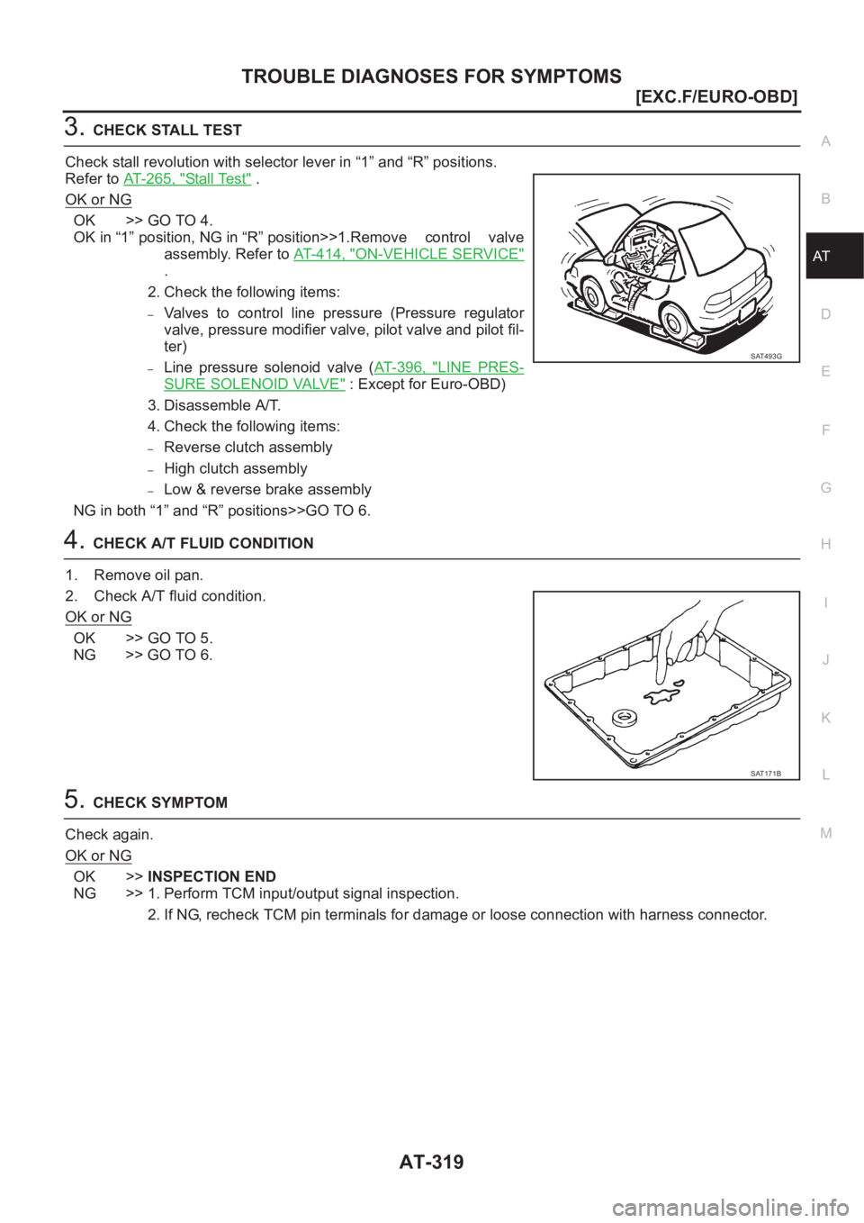 NISSAN X-TRAIL 2001  Service Repair Manual TROUBLE DIAGNOSES FOR SYMPTOMS
AT-319
[EXC.F/EURO-OBD]
D
E
F
G
H
I
J
K
L
MA
B
AT
3.CHECK STALL TEST
Check stall revolution with selector lever in “1” and “R” positions.
Refer to AT- 2 6 5 ,   