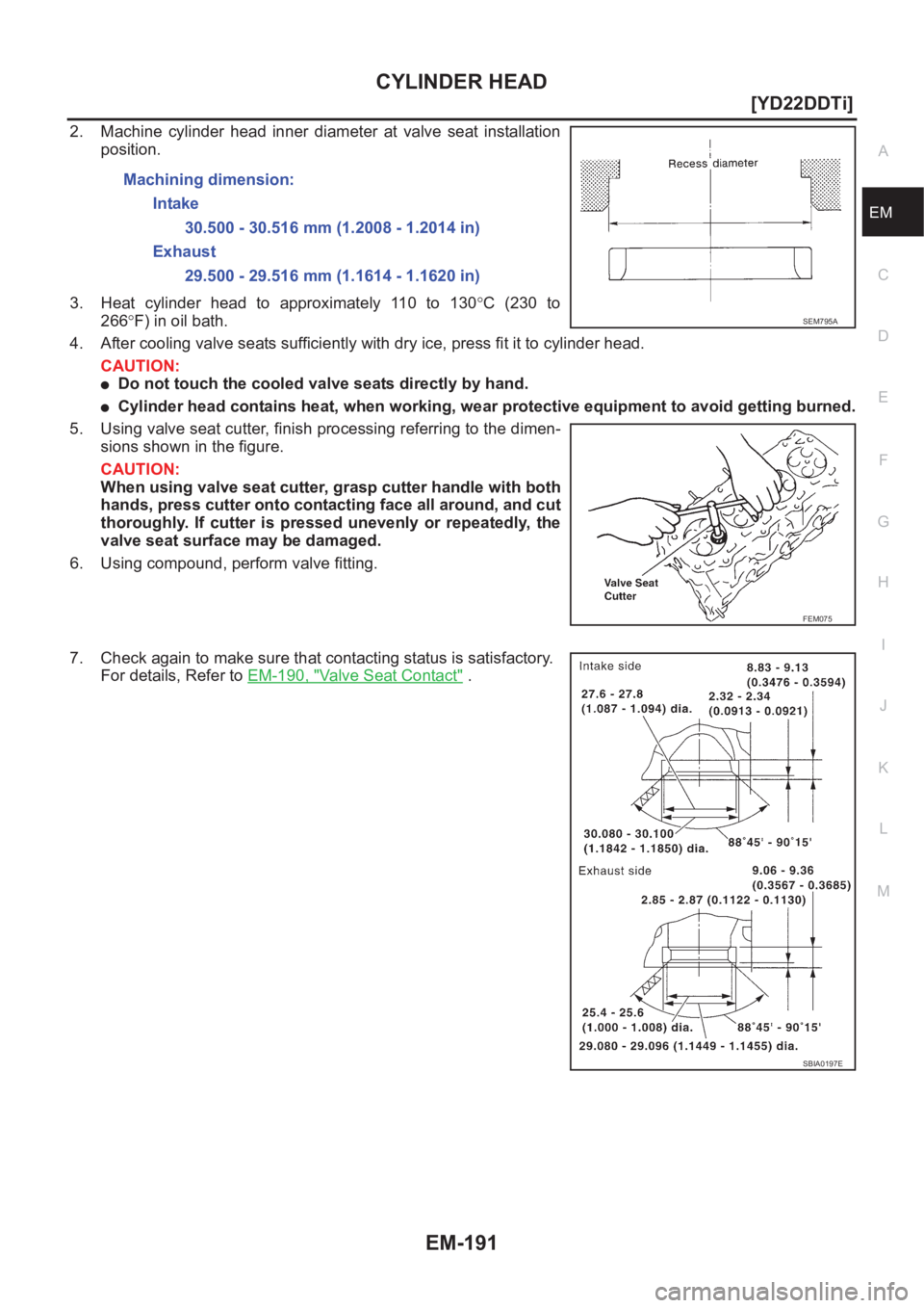NISSAN X-TRAIL 2001  Service Repair Manual CYLINDER HEAD
EM-191
[YD22DDTi]
C
D
E
F
G
H
I
J
K
L
MA
EM
2. Machine  cylinder  head  inner  diameter  at  valve  seat  installation
position.
3. Heat  cylinder  head  to  approximately  110  to  130