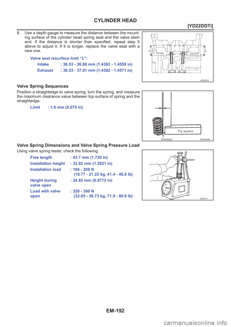 NISSAN X-TRAIL 2001  Service Repair Manual EM-192
[YD22DDTi]
CYLINDER HEAD
8. Use a depth gauge to measure the distance between the mount-
ing  surface  of  the cylinder  head spring  seat and  the  valve  stem
end.  If  the  distance  is  sho