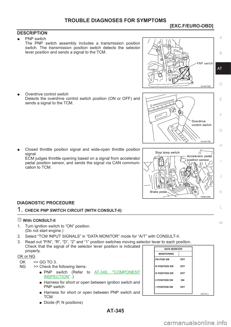 NISSAN X-TRAIL 2001  Service Repair Manual TROUBLE DIAGNOSES FOR SYMPTOMS
AT-345
[EXC.F/EURO-OBD]
D
E
F
G
H
I
J
K
L
MA
B
AT
DESCRIPTION
●PNP switch
The  PNP  switch  assembly  includes  a  transmission  position
switch.  The  transmission  p