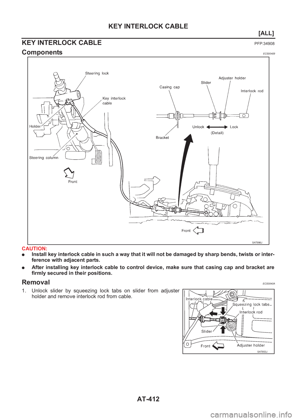 NISSAN X-TRAIL 2001  Service Repair Manual AT-412
[ALL]
KEY INTERLOCK CABLE
KEY INTERLOCK CABLE
PFP:34908
ComponentsECS00409
CAUTION:
●Install key interlock cable in such a way that it will not be damaged by sharp bends, twists or inter-
fer