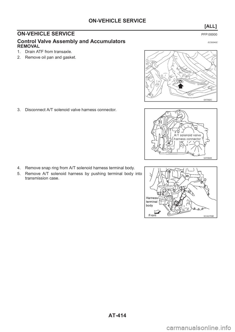 NISSAN X-TRAIL 2001  Service Repair Manual AT-414
[ALL]
ON-VEHICLE SERVICE
ON-VEHICLE SERVICE
PFP:00000
Control Valve Assembly and AccumulatorsECS0040C
REMOVAL
1. Drain ATF from transaxle.
2. Remove oil pan and gasket.
3. Disconnect A/T soleno