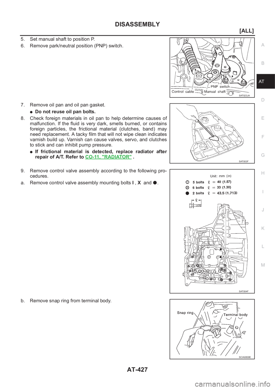 NISSAN X-TRAIL 2001  Service Repair Manual DISASSEMBLY
AT-427
[ALL]
D
E
F
G
H
I
J
K
L
MA
B
AT
5. Set manual shaft to position P.
6. Remove park/neutral position (PNP) switch.
7. Remove oil pan and oil pan gasket.
●Do not reuse oil pan bolts.