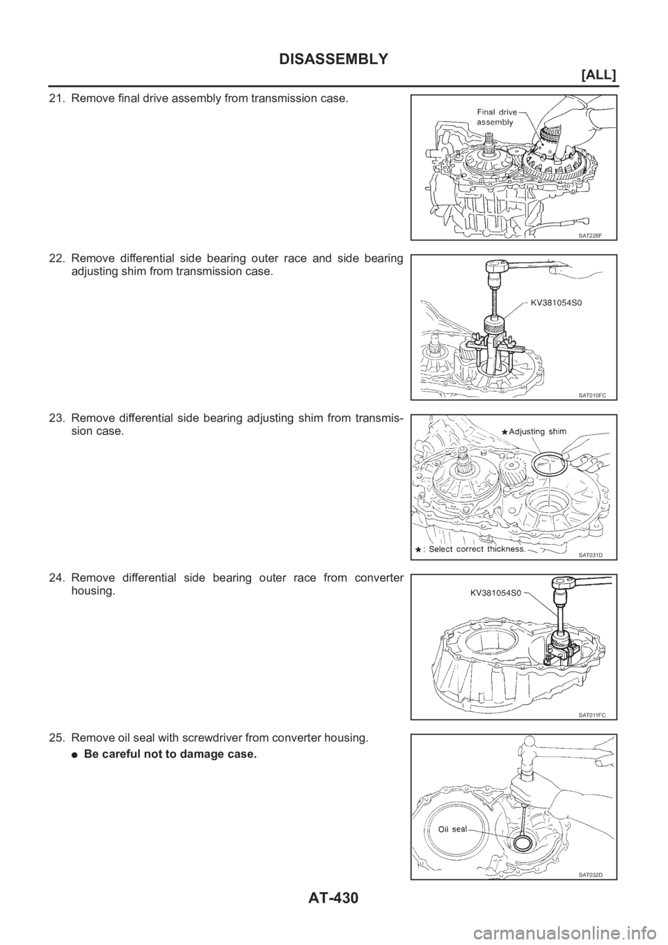 NISSAN X-TRAIL 2001  Service Repair Manual AT-430
[ALL]
DISASSEMBLY
21. Remove final drive assembly from transmission case.
22. Remove  differential  side  bearing  outer  race  and  side  bearing
adjusting shim from transmission case.
23. Rem