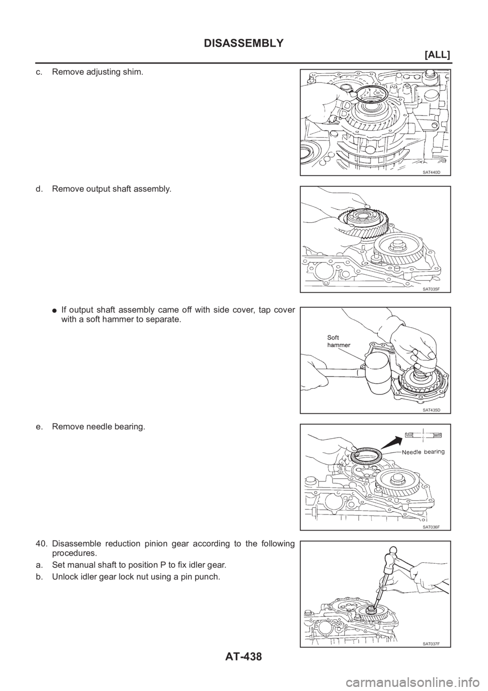 NISSAN X-TRAIL 2001  Service Repair Manual AT-438
[ALL]
DISASSEMBLY
c. Remove adjusting shim.
d. Remove output shaft assembly.
●If  output  shaft  assembly  came  off  with  side  cover,  tap  cover
with a soft hammer to separate.
e. Remove 