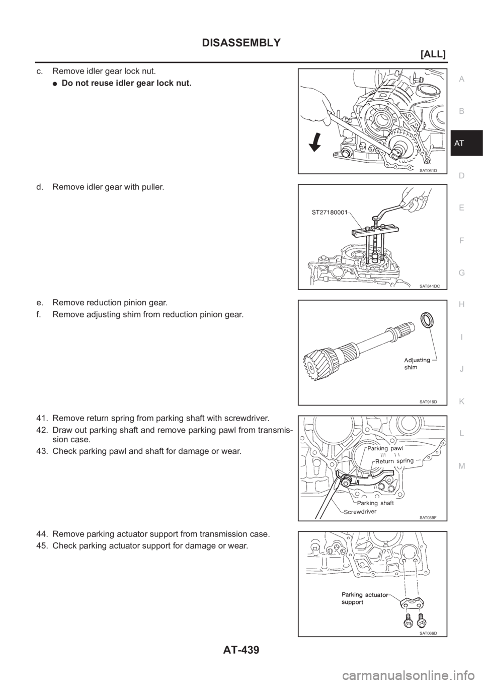 NISSAN X-TRAIL 2001  Service Repair Manual DISASSEMBLY
AT-439
[ALL]
D
E
F
G
H
I
J
K
L
MA
B
AT
c. Remove idler gear lock nut.
●Do not reuse idler gear lock nut.
d. Remove idler gear with puller.
e. Remove reduction pinion gear.
f. Remove adju