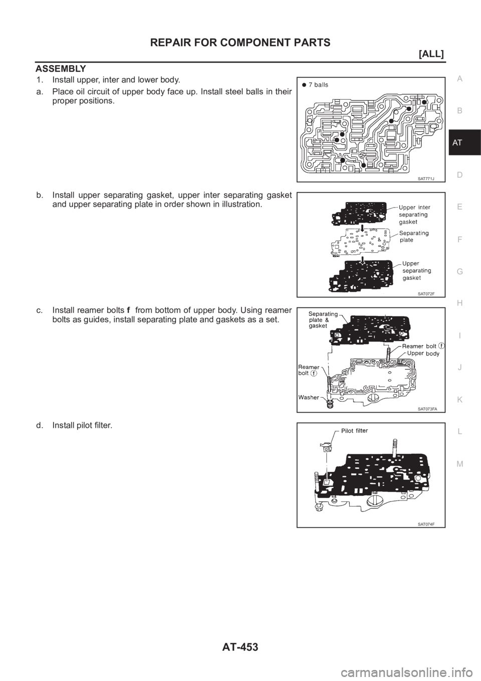 NISSAN X-TRAIL 2001  Service Repair Manual REPAIR FOR COMPONENT PARTS
AT-453
[ALL]
D
E
F
G
H
I
J
K
L
MA
B
AT
ASSEMBLY
1. Install upper, inter and lower body.
a. Place oil circuit of upper body face up.  Install steel balls in their
proper posi