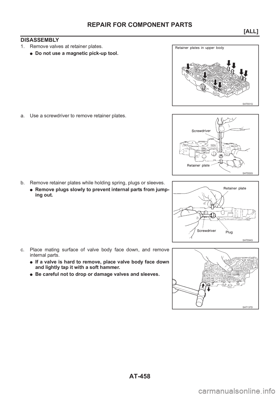 NISSAN X-TRAIL 2001  Service Repair Manual AT-458
[ALL]
REPAIR FOR COMPONENT PARTS
DISASSEMBLY
1. Remove valves at retainer plates.
●Do not use a magnetic pick-up tool.
a. Use a screwdriver to remove retainer plates.
b. Remove retainer plate