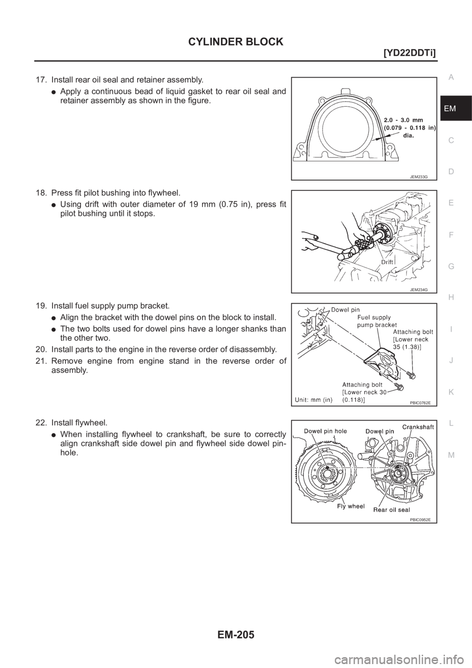NISSAN X-TRAIL 2001  Service Repair Manual CYLINDER BLOCK
EM-205
[YD22DDTi]
C
D
E
F
G
H
I
J
K
L
MA
EM
17. Install rear oil seal and retainer assembly.
●Apply  a  continuous  bead  of  liquid  gasket  to  rear  oil  seal  and
retainer assembl