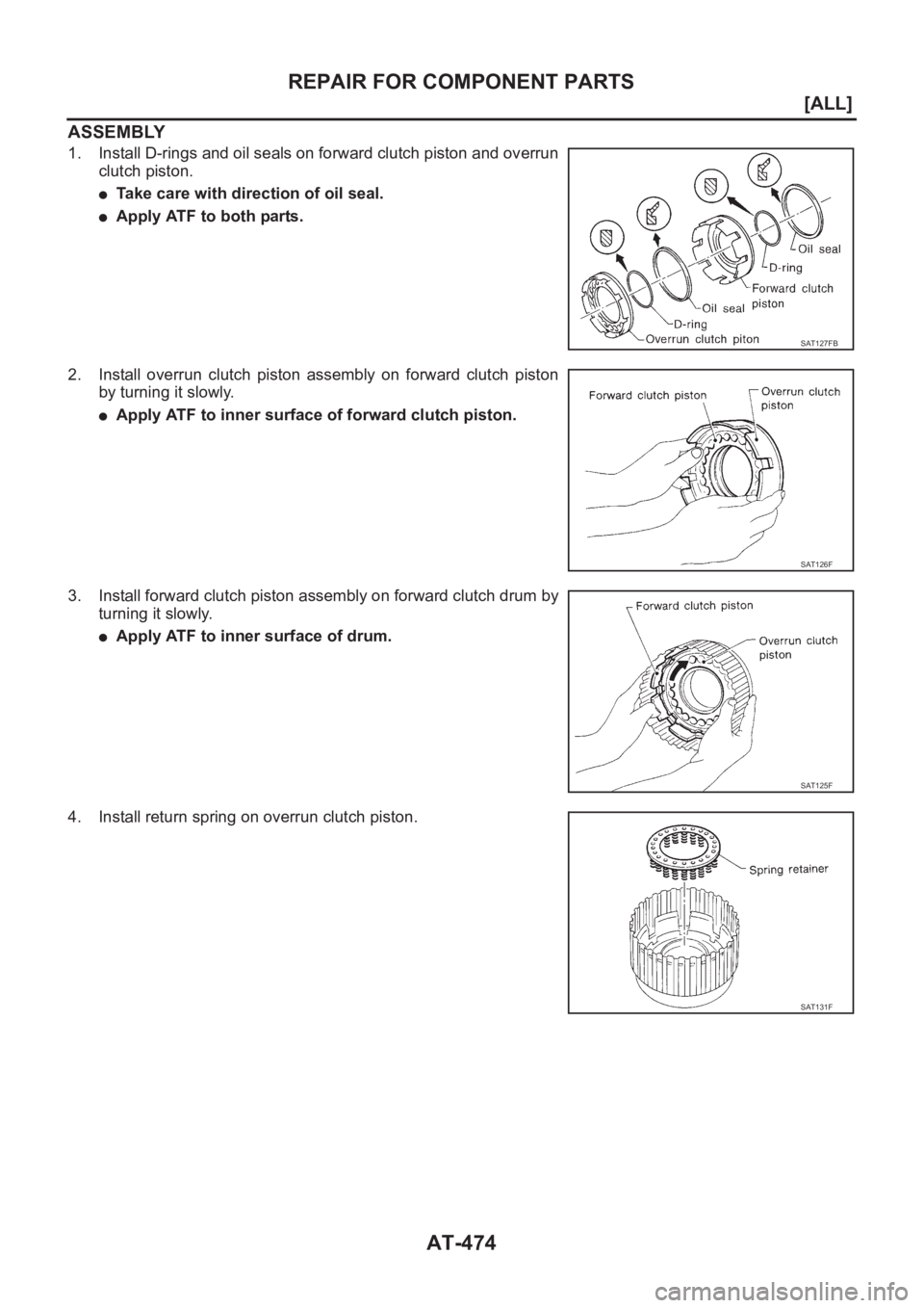 NISSAN X-TRAIL 2001  Service Repair Manual AT-474
[ALL]
REPAIR FOR COMPONENT PARTS
ASSEMBLY
1. Install D-rings and oil seals on forward clutch piston and overrun
clutch piston.
●Take care with direction of oil seal.
●Apply ATF to both part