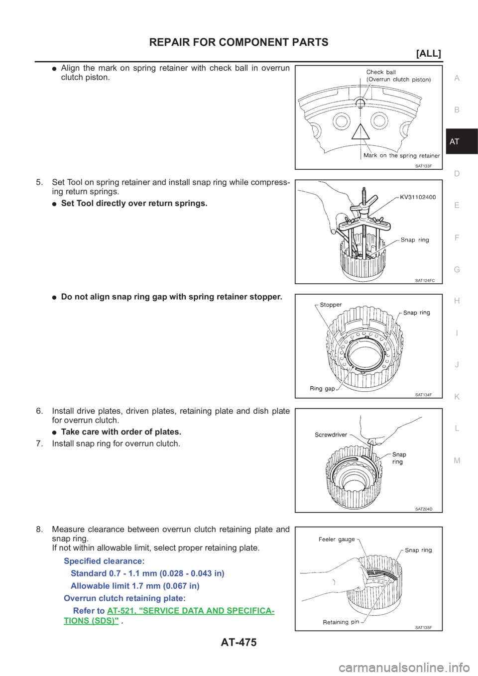 NISSAN X-TRAIL 2001  Service Repair Manual REPAIR FOR COMPONENT PARTS
AT-475
[ALL]
D
E
F
G
H
I
J
K
L
MA
B
AT
●Align  the  mark  on  spring  retainer  with  check  ball  in  overrun
clutch piston.
5. Set Tool on spring retainer and install sn
