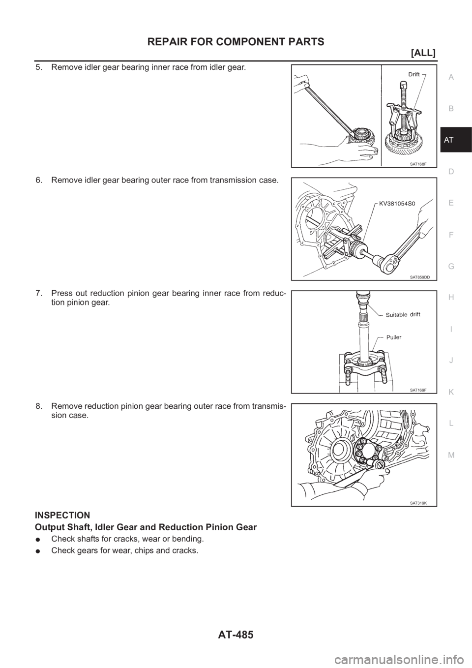 NISSAN X-TRAIL 2001  Service Repair Manual REPAIR FOR COMPONENT PARTS
AT-485
[ALL]
D
E
F
G
H
I
J
K
L
MA
B
AT
5. Remove idler gear bearing inner race from idler gear.
6. Remove idler gear bearing outer race from transmission case.
7. Press  out