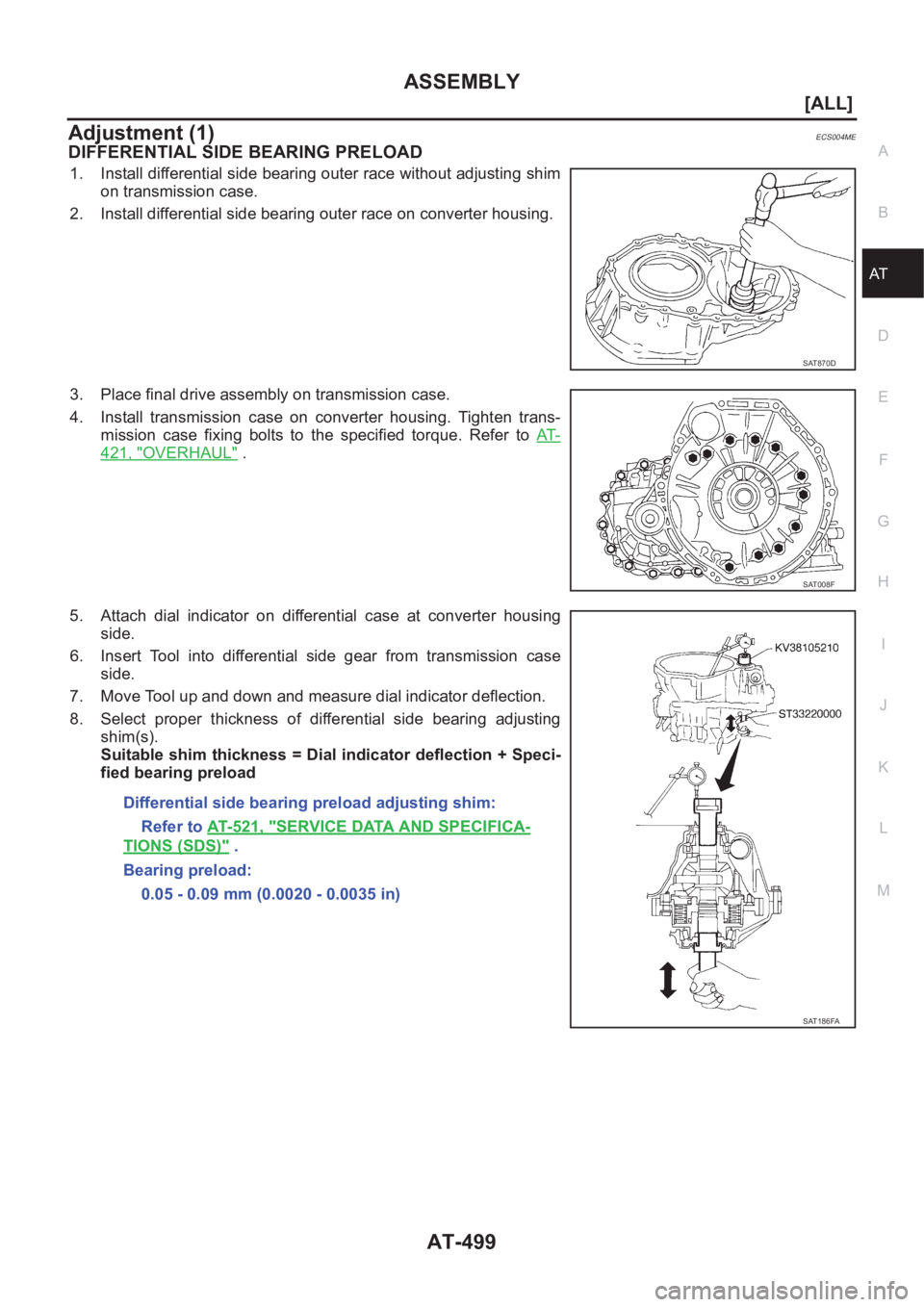 NISSAN X-TRAIL 2001  Service Repair Manual ASSEMBLY
AT-499
[ALL]
D
E
F
G
H
I
J
K
L
MA
B
AT
Adjustment (1)ECS004ME
DIFFERENTIAL SIDE BEARING PRELOAD
1. Install differential side bearing outer race without adjusting shim
on transmission case.
2.