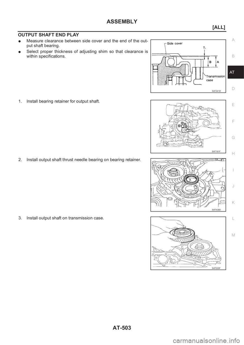 NISSAN X-TRAIL 2001  Service Repair Manual ASSEMBLY
AT-503
[ALL]
D
E
F
G
H
I
J
K
L
MA
B
AT
OUTPUT SHAFT END PLAY
●Measure  clearance  between  side  cover  and  the  end  of  the  out-
put shaft bearing.
●Select  proper  thickness  of  adj
