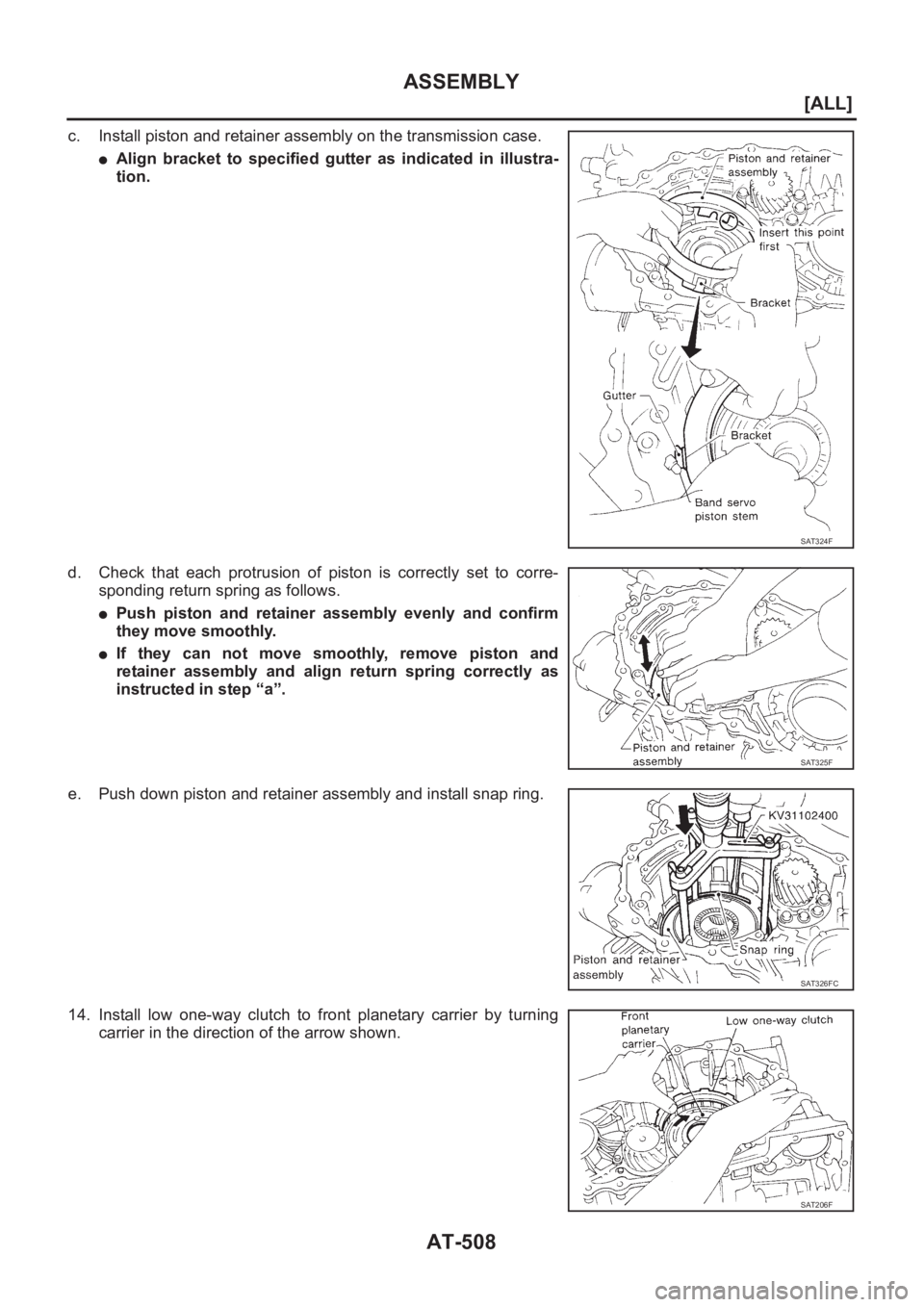 NISSAN X-TRAIL 2001  Service Repair Manual AT-508
[ALL]
ASSEMBLY
c. Install piston and retainer assembly on the transmission case.
●Align  bracket  to  specified  gutter  as  indicated  in  illustra-
tion.
d. Check  that  each  protrusion  o