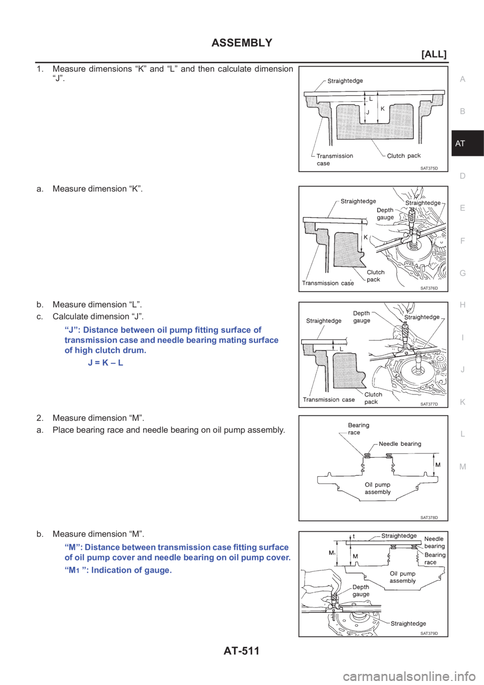 NISSAN X-TRAIL 2001  Service Repair Manual ASSEMBLY
AT-511
[ALL]
D
E
F
G
H
I
J
K
L
MA
B
AT
1. Measure  dimensions  “K”  and  “L”  and  then  calculate  dimension
“J”.
a. Measure dimension “K”.
b. Measure dimension “L”.
c. C
