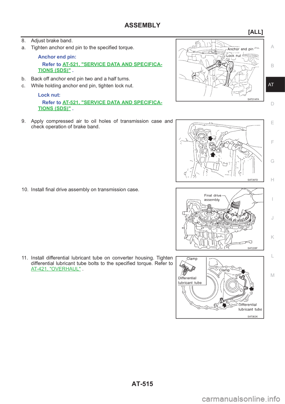 NISSAN X-TRAIL 2001  Service Repair Manual ASSEMBLY
AT-515
[ALL]
D
E
F
G
H
I
J
K
L
MA
B
AT
8. Adjust brake band.
a. Tighten anchor end pin to the specified torque.
b. Back off anchor end pin two and a half turns.
c. While holding anchor end pi