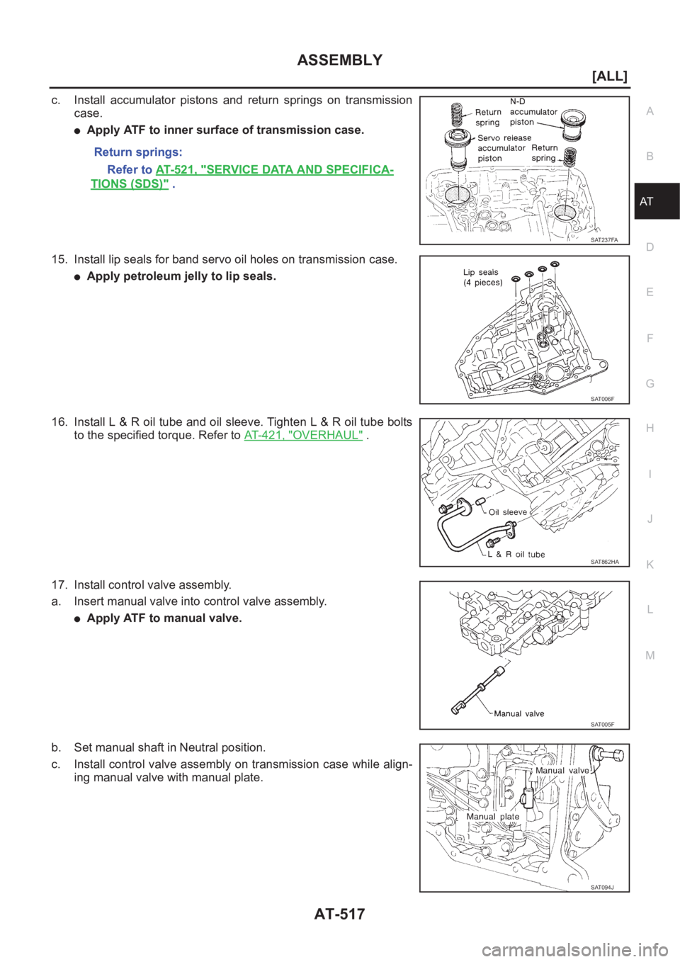 NISSAN X-TRAIL 2001  Service Repair Manual ASSEMBLY
AT-517
[ALL]
D
E
F
G
H
I
J
K
L
MA
B
AT
c. Install  accumulator  pistons  and  return  springs  on  transmission
case.
●Apply ATF to inner surface of transmission case.
15. Install lip seals