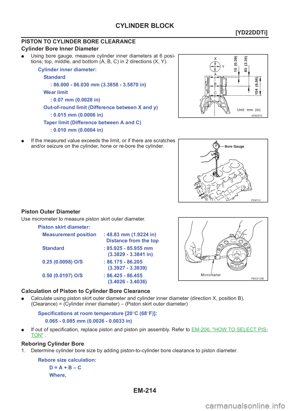 NISSAN X-TRAIL 2001  Service Repair Manual EM-214
[YD22DDTi]
CYLINDER BLOCK
PISTON TO CYLINDER BORE CLEARANCE
Cylinder Bore Inner Diameter
●Using  bore  gauge,  measure  cylinder  inner  diameters  at  6  posi-
tions; top, middle, and bottom