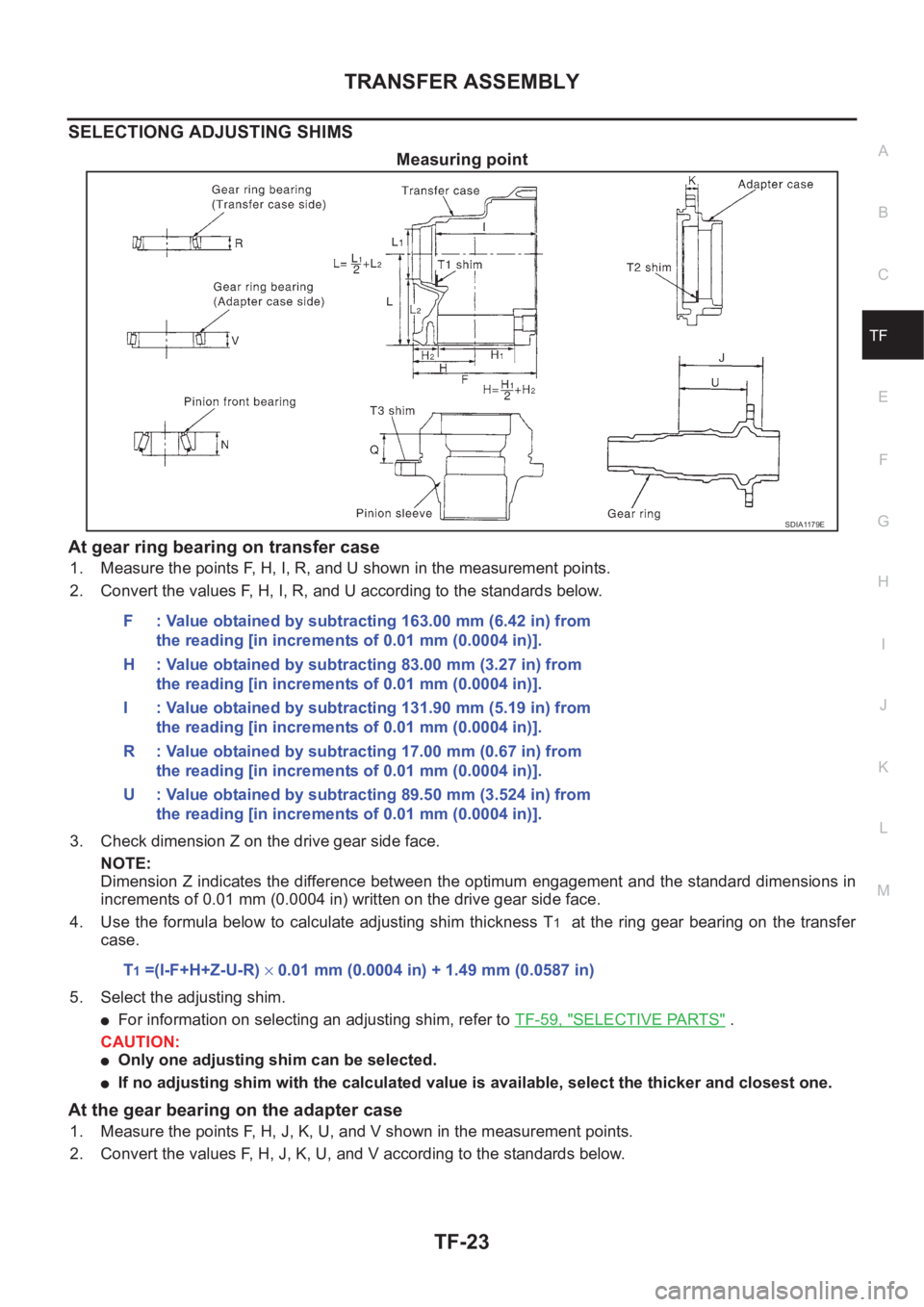 NISSAN X-TRAIL 2001 Service Repair Manual TRANSFER ASSEMBLY
TF-23
C
E
F
G
H
I
J
K
L
MA
B
TF
SELECTIONG ADJUSTING SHIMS
Measuring point
At gear ring bearing on transfer case
1. Measure the points F, H, I, R, and U shown in the measurement poin NISSAN X-TRAIL 2001 Service Repair Manual TRANSFER ASSEMBLY
TF-23
C
E
F
G
H
I
J
K
L
MA
B
TF
SELECTIONG ADJUSTING SHIMS
Measuring point
At gear ring bearing on transfer case
1. Measure the points F, H, I, R, and U shown in the measurement poin