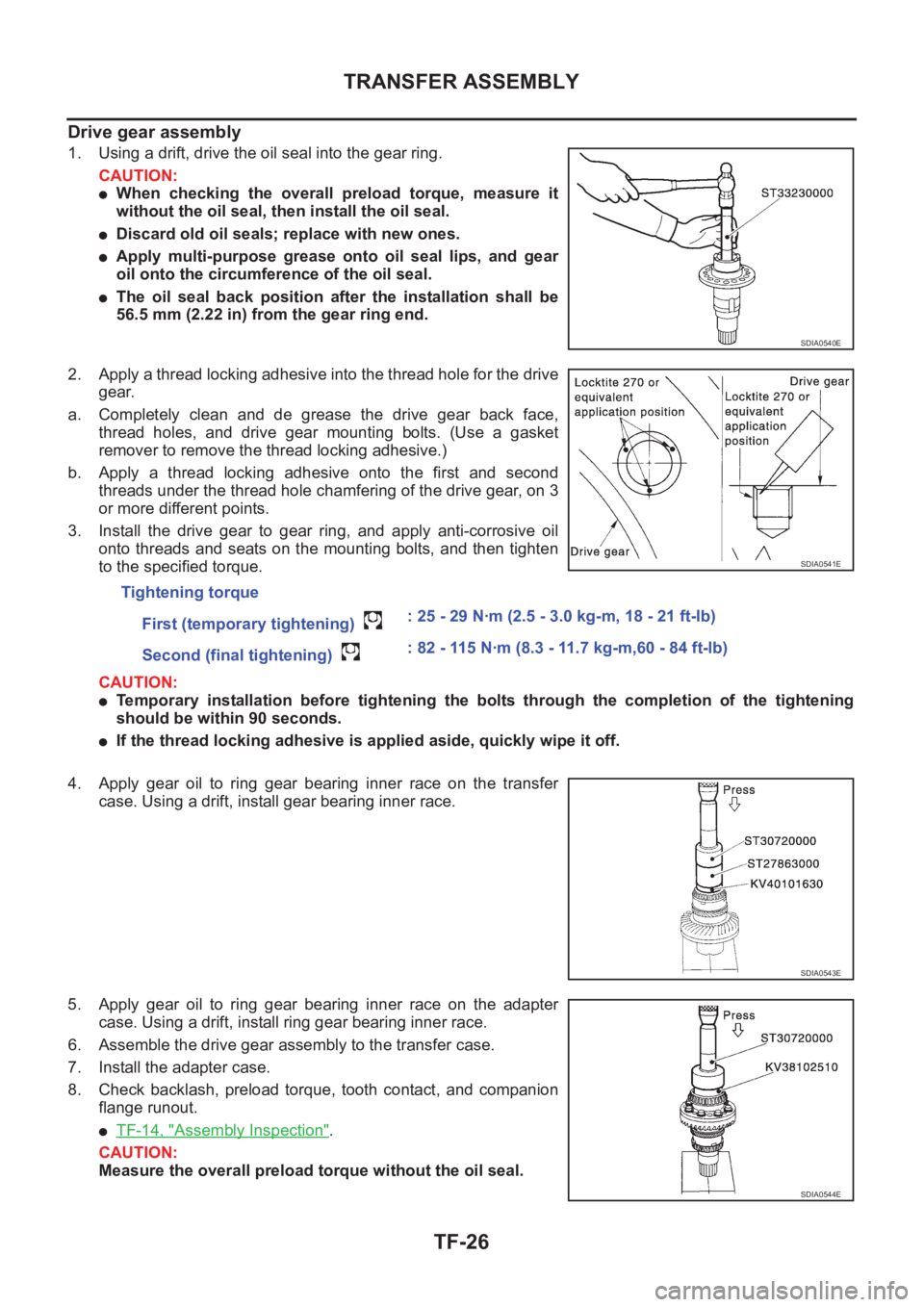 NISSAN X-TRAIL 2001 Service Repair Manual TF-26
TRANSFER ASSEMBLY
Drive gear assembly
1. Using a drift, drive the oil seal into the gear ring.
CAUTION:
●When checking the overall preload torque, measure it
without the oil seal, then NISSAN X-TRAIL 2001 Service Repair Manual TF-26
TRANSFER ASSEMBLY
Drive gear assembly
1. Using a drift, drive the oil seal into the gear ring.
CAUTION:
●When checking the overall preload torque, measure it
without the oil seal, then