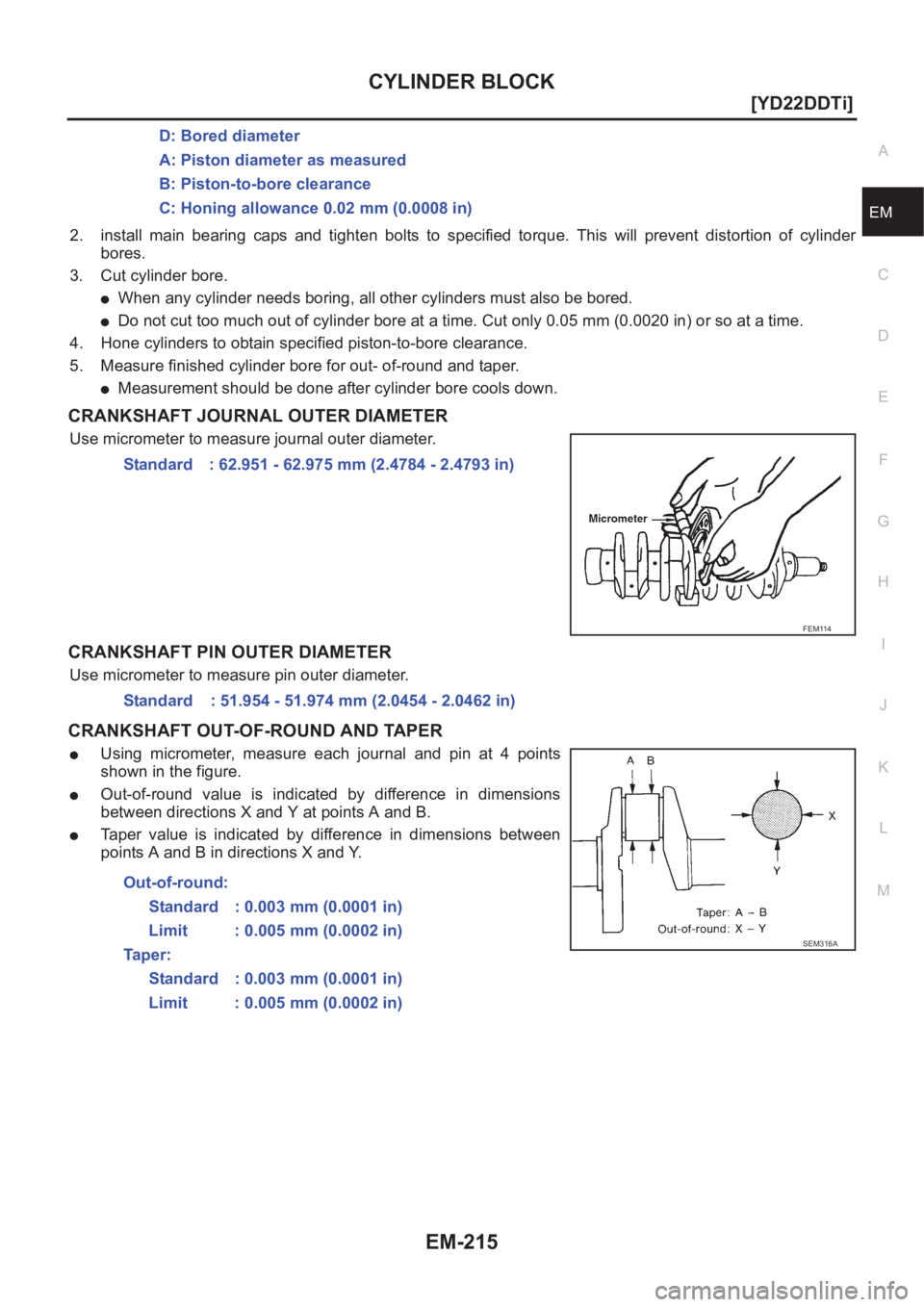 NISSAN X-TRAIL 2001  Service Repair Manual CYLINDER BLOCK
EM-215
[YD22DDTi]
C
D
E
F
G
H
I
J
K
L
MA
EM
2. install  main  bearing  caps  and  tighten  bolts  to  specified  torque.  This  will  prevent  distortion  of  cylinder
bores.
3. Cut cyl
