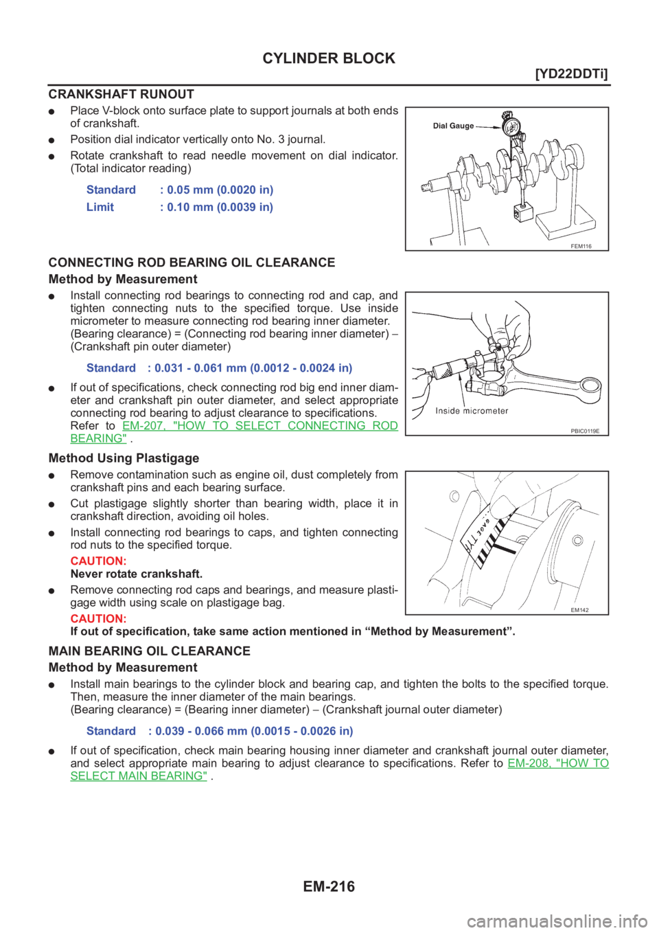 NISSAN X-TRAIL 2001  Service Repair Manual EM-216
[YD22DDTi]
CYLINDER BLOCK
CRANKSHAFT RUNOUT
●Place V-block onto surface plate to support journals at both ends
of crankshaft.
●Position dial indicator vertically onto No. 3 journal.
●Rota