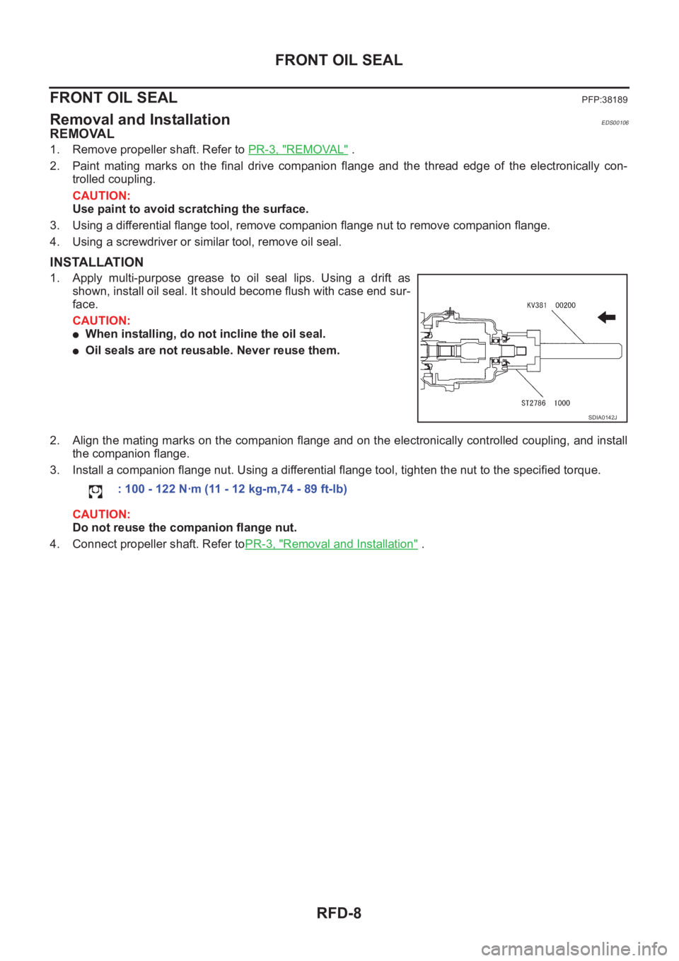 NISSAN X-TRAIL 2001 Service Repair Manual RFD-8
FRONT OIL SEAL
FRONT OIL SEAL
PFP:38189
Removal and InstallationEDS00106
REMOVAL
1. Remove propeller shaft. Refer to PR-3, "REMOVAL" .
2. Paint mating marks on the final drive com NISSAN X-TRAIL 2001 Service Repair Manual RFD-8
FRONT OIL SEAL
FRONT OIL SEAL
PFP:38189
Removal and InstallationEDS00106
REMOVAL
1. Remove propeller shaft. Refer to PR-3, "REMOVAL" .
2. Paint mating marks on the final drive com