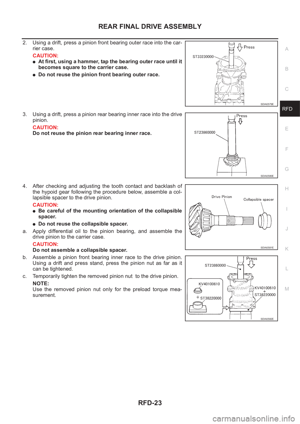 NISSAN X-TRAIL 2001 Service Repair Manual REAR FINAL DRIVE ASSEMBLY
RFD-23
C
E
F
G
H
I
J
K
L
MA
B
RFD
2. Using a drift, press a pinion front bearing outer race into the car-
rier case.
CAUTION:
●At first, using a hammer, tap the bearing out NISSAN X-TRAIL 2001 Service Repair Manual REAR FINAL DRIVE ASSEMBLY
RFD-23
C
E
F
G
H
I
J
K
L
MA
B
RFD
2. Using a drift, press a pinion front bearing outer race into the car-
rier case.
CAUTION:
●At first, using a hammer, tap the bearing out